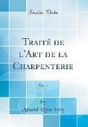 Traité de l'Art de la Charpenterie, Vol. 1 (Classic Reprint)
