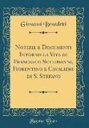 Notizie e Documenti Intorno la Vita di Francesco Settimanni, Fiorentino e Cavaliere di S. Stefano (Classic Reprint)