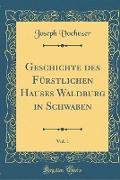 Geschichte des Fürstlichen Hauses Waldburg in Schwaben, Vol. 1 (Classic Reprint)