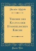 Theorie des Kultus der Evangelischen Kirche (Classic Reprint)