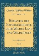 Romantik der Naturgeschichte, oder Wildes Land und Wilde Jäger, Vol. 1 (Classic Reprint)