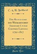 Das Repertoire des Weimarischen Theaters Unter Goethes Leitung 1791-1817 (Classic Reprint)