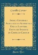 Indici Generali Analitici Ed Alfabetici Delle Lettere Edite Ed Inedite Di Camillo Cavour (Classic Reprint)