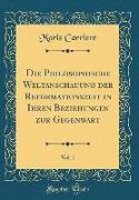 Die Philosophische Weltanschauung Der Reformationszeit in Ihren Beziehungen Zur Gegenwart, Vol. 1 (Classic Reprint)