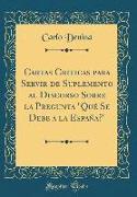 Cartas Criticas Para Servir de Suplemento Al Discurso Sobre La Pregunta "qué Se Debe a la España?" (Classic Reprint)