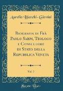 Biografia di Frà Paolo Sarpi, Teologo e Consultore di Stato della Repubblica Veneta, Vol. 2 (Classic Reprint)