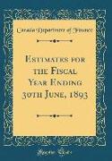 Estimates for the Fiscal Year Ending 30th June, 1893 (Classic Reprint)