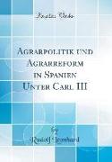 Agrarpolitik Und Agrarreform in Spanien Unter Carl III (Classic Reprint)