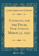Estimates for the Fiscal Year Ending March 31, 1931 (Classic Reprint)