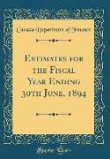 Estimates for the Fiscal Year Ending 30th June, 1894 (Classic Reprint)