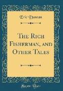 The Rich Fisherman, and Other Tales (Classic Reprint)