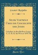 Sechs Vorträge Über Die Geschichte Der Juden: Gehalten in Den Berliner Logen U. O. B. B. Im Winter 1895-96 (Classic Reprint)