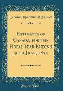 Estimates of Canada, for the Fiscal Year Ending 30th June, 1875 (Classic Reprint)