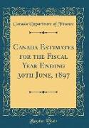 Canada Estimates for the Fiscal Year Ending 30th June, 1897 (Classic Reprint)