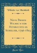 Neue Briefe Wilhelm Von Humboldts an Schiller, 1796-1803 (Classic Reprint)