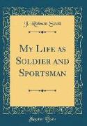 My Life as Soldier and Sportsman (Classic Reprint)