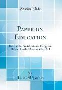 Paper on Education: Read at the Social Science Congress, Held at Leeds, October 7th, 1871 (Classic Reprint)