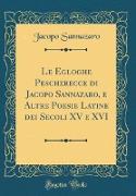 Le Egloghe Pescherecce Di Jacopo Sannazaro, E Altre Poesie Latine Dei Secoli XV E XVI (Classic Reprint)