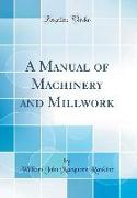 A Manual of Machinery and Millwork (Classic Reprint)