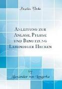 Anleitung Zur Anlage, Pflege Und Benutzung Lebendiger Hecken (Classic Reprint)