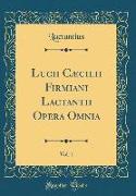 Lucii Cæcilii Firmiani Lactantii Opera Omnia, Vol. 1 (Classic Reprint)
