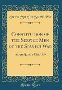 Constitution of the Service Men of the Spanish War: Adopted January 12th, 1899 (Classic Reprint)