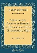 Views of the Society of Friends in Relation to Civil Government, 1850 (Classic Reprint)