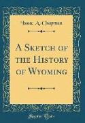 A Sketch of the History of Wyoming (Classic Reprint)