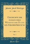 Geschichte Der Eidgenossen Während Der Zeiten Der Kirchentrennung, Vol. 2 (Classic Reprint)