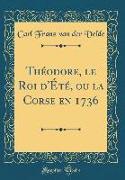 Théodore, Le Roi D'Été, Ou La Corse En 1736 (Classic Reprint)
