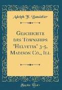 Geschichte Des Townships "helvetia" 3-5, Madison Co., Ill (Classic Reprint)