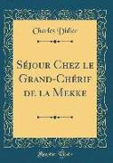 Séjour Chez Le Grand-Chérif de la Mekke (Classic Reprint)
