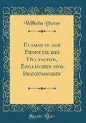 Elemente Der Phonetik Des Deutschen, Englischen Und Französischen (Classic Reprint)