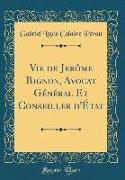 Vie de Jerôme Bignon, Avocat Général Et Conseiller D'État (Classic Reprint)