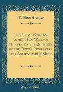 The Legal Opinion of the Hon. William Hunter, on the Question of the Town's Interest in the Ancient Grist Mill (Classic Reprint)