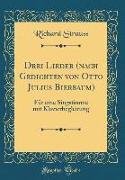 Drei Lieder (Nach Gedichten Von Otto Julius Bierbaum): Für Eine Singstimme Mit Klavierbegleitung (Classic Reprint)