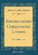 Zweyhundert Christliche Lieder (Classic Reprint)
