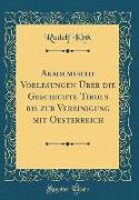 Akademische Vorlesungen Über Die Geschichte Tirols Bis Zur Vereinigung Mit Oesterreich (Classic Reprint)