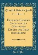 Friedrich Heinrich Jacobi Von Den Göttlichen Dingen Und Ihrer Offenbarung (Classic Reprint)