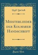 Meisterlieder Der Kolmarer Handschrift (Classic Reprint)
