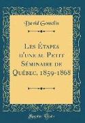 Les Étapes D'Une Au Petit Séminaire de Québec, 1859-1868 (Classic Reprint)