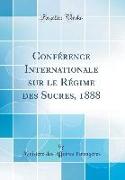 Conférence Internationale Sur Le Régime Des Sucres, 1888 (Classic Reprint)
