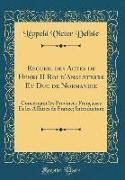 Recueil des Actes de Henri II Roi d'Angleterre Et Duc de Normandie