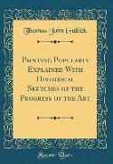 Painting Popularly Explained with Historical Sketches of the Progress of the Art (Classic Reprint)