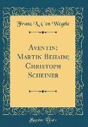 Aventin, Martin Behaim, Christoph Scheiner (Classic Reprint)
