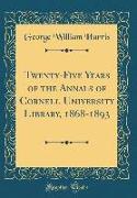 Twenty-Five Years of the Annals of Cornell University Library, 1868-1893 (Classic Reprint)
