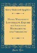 Henry Wadsworth Longfellow, Esquire Aus Innigster Hochachtung Und Verehrung (Classic Reprint)