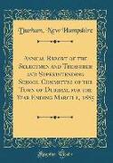 Annual Report of the Selectmen and Treasurer and Superintending School Committee of the Town of Durham, for the Year Ending March 1, 1885 (Classic Reprint)