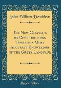 The New Cratylus, or Contributions Towards a More Accurate Knowledge of the Greek Language (Classic Reprint)