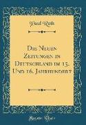 Die Neuen Zeitungen in Deutschland Im 15. Und 16. Jahrhundert (Classic Reprint)